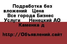 Подработка без вложений › Цена ­ 1 000 - Все города Бизнес » Услуги   . Ненецкий АО,Каменка д.